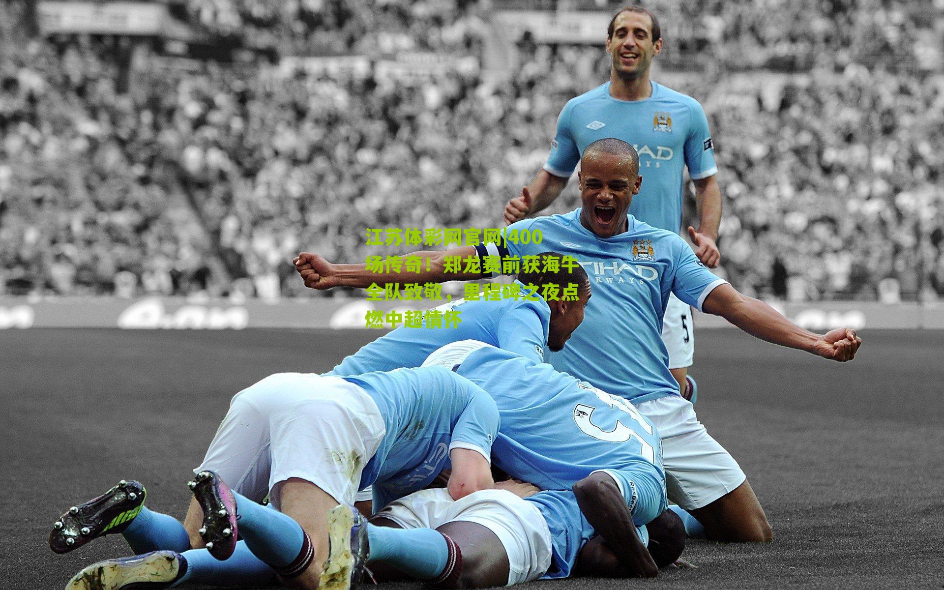 江苏体彩网官网|400场传奇！郑龙赛前获海牛全队致敬，里程碑之夜点燃中超情怀
