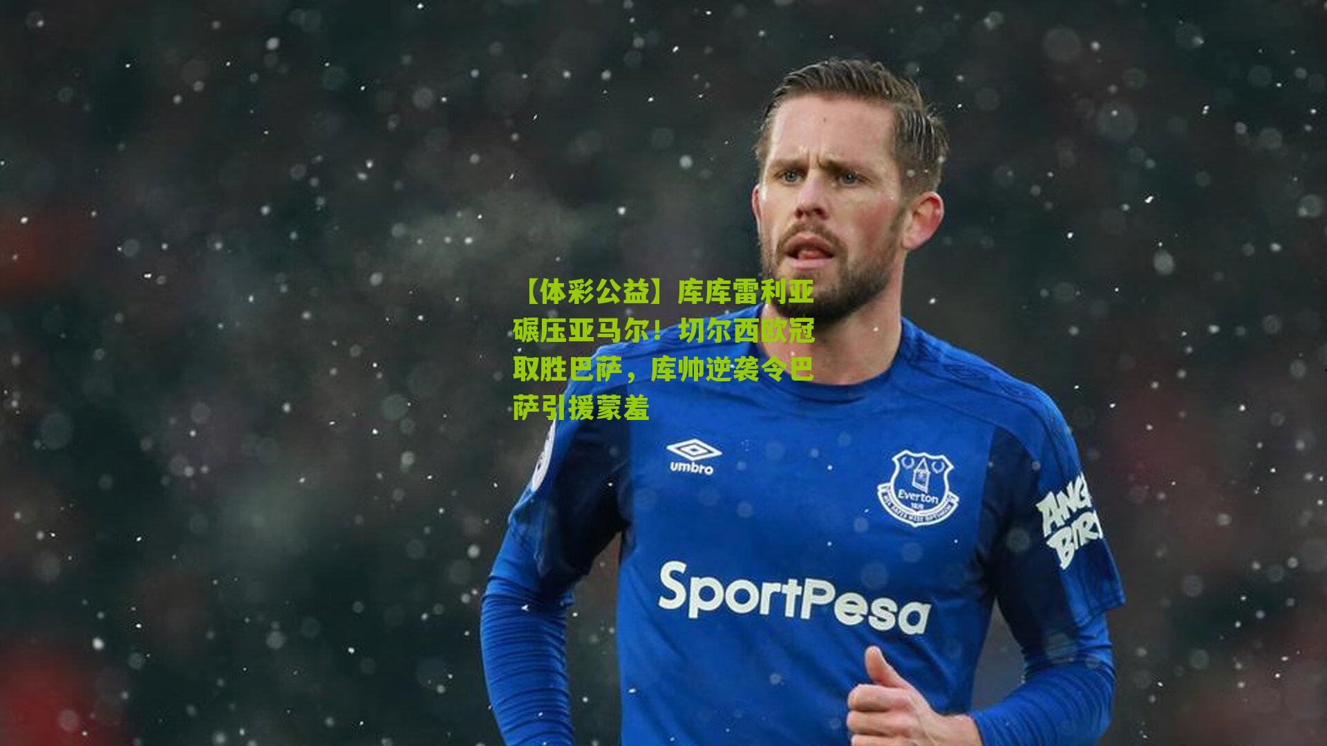 库库雷利亚碾压亚马尔！切尔西欧冠取胜巴萨，库帅逆袭令巴萨引援蒙羞