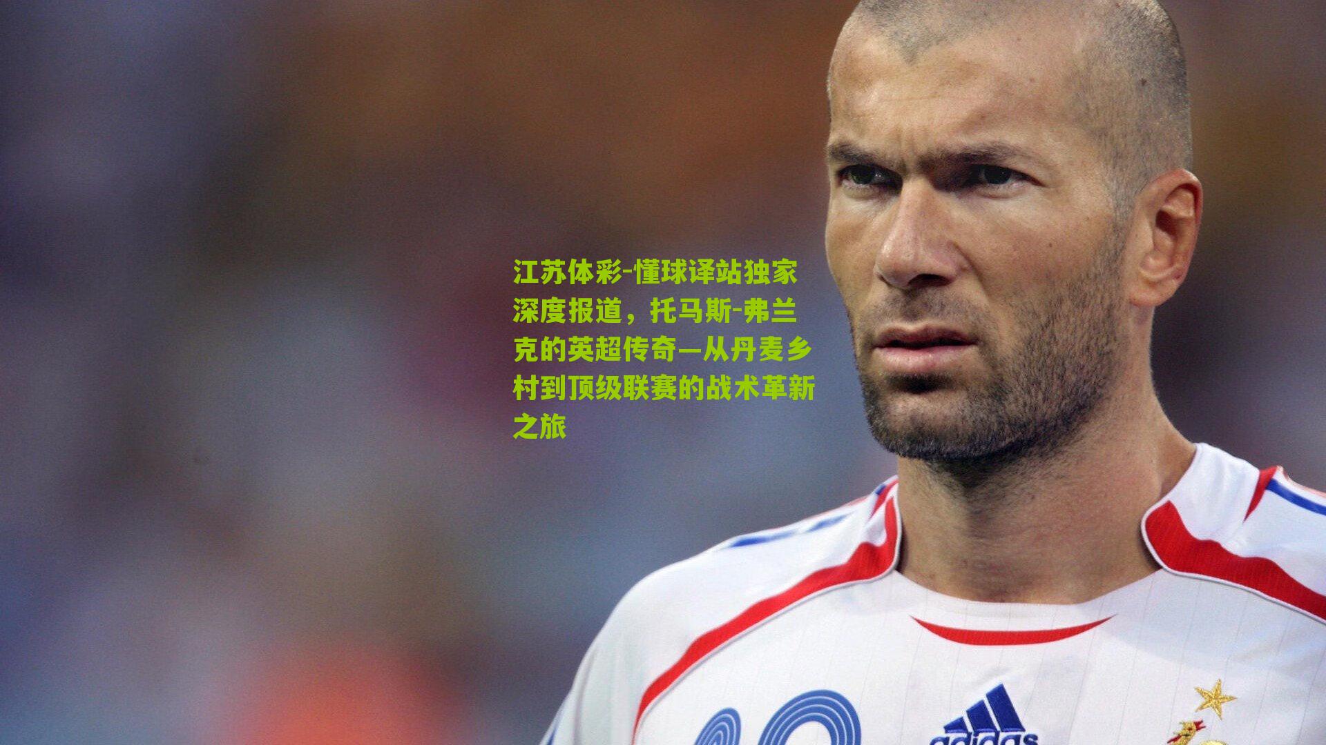 懂球译站独家深度报道，托马斯-弗兰克的英超传奇—从丹麦乡村到顶级联赛的战术革新之旅