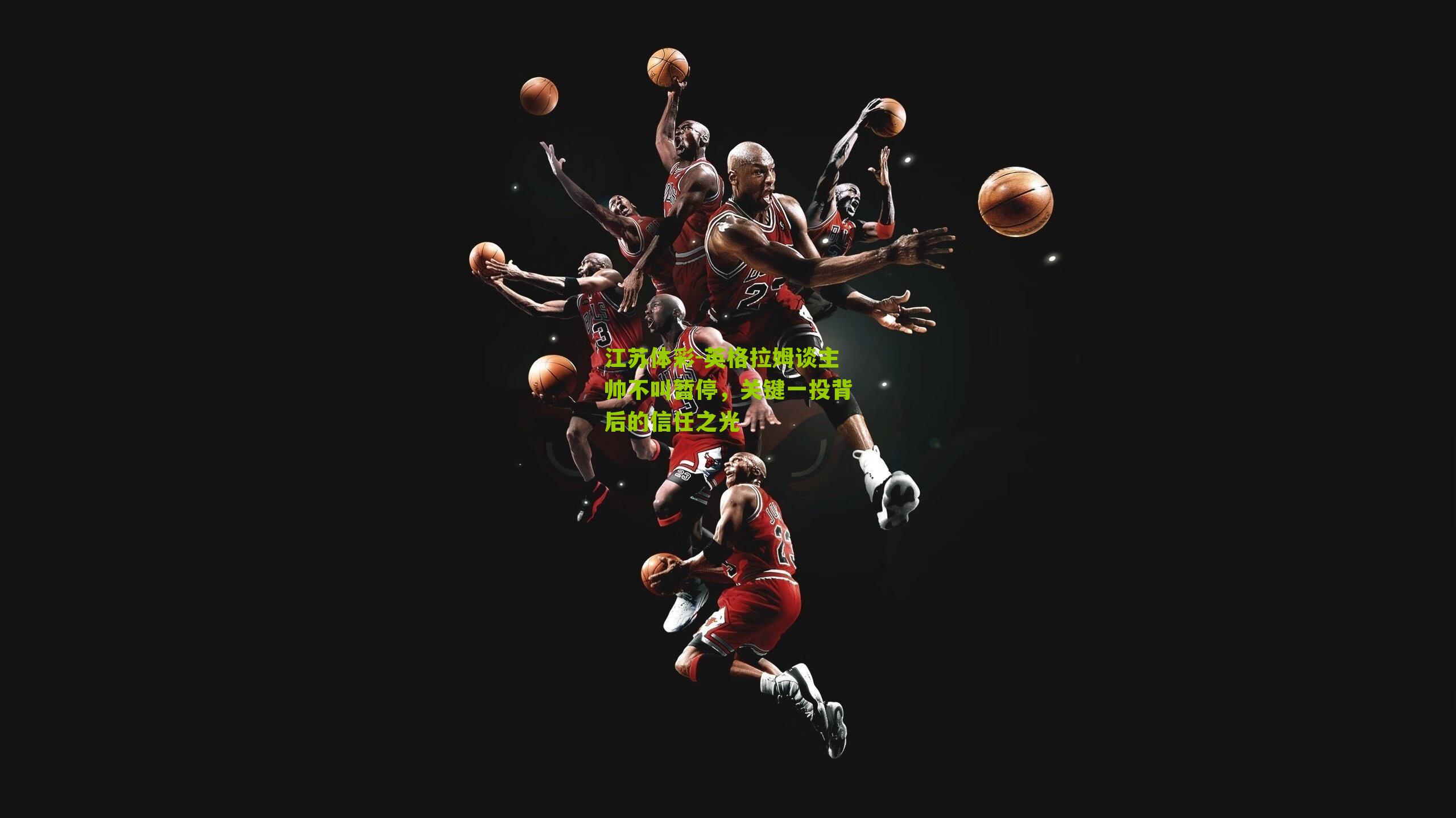 英格拉姆谈主帅不叫暂停，关键一投背后的信任之光