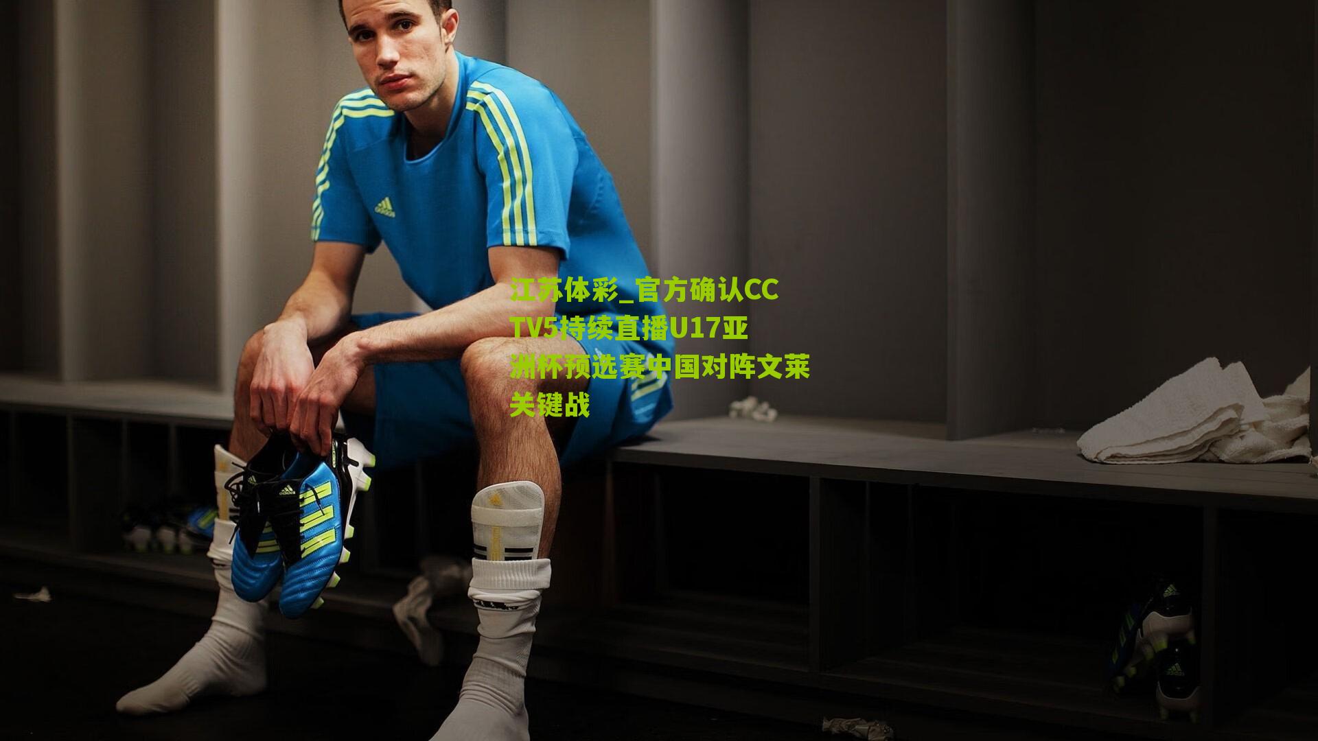 江苏体彩_官方确认CCTV5持续直播U17亚洲杯预选赛中国对阵文莱关键战