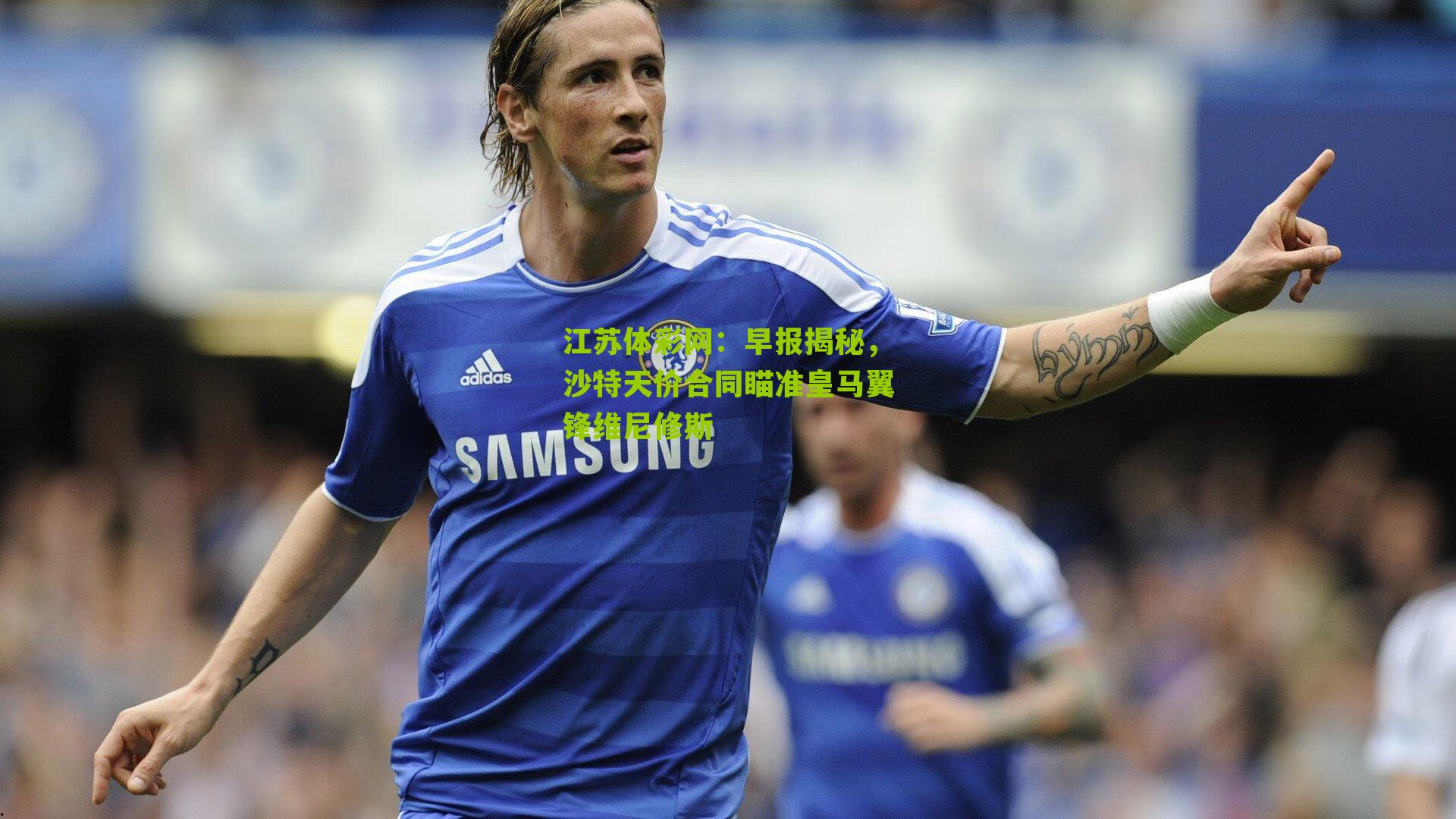 早报揭秘，沙特天价合同瞄准皇马翼锋维尼修斯