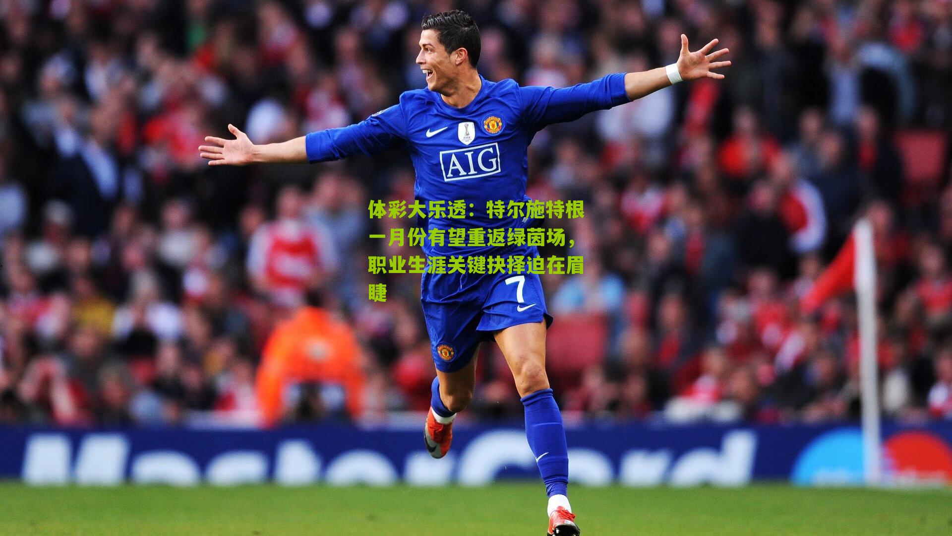 特尔施特根一月份有望重返绿茵场，职业生涯关键抉择迫在眉睫