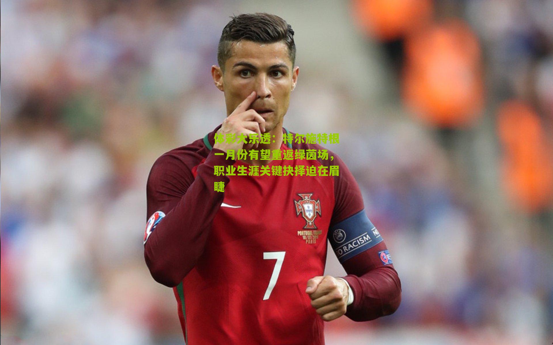 特尔施特根一月份有望重返绿茵场，职业生涯关键抉择迫在眉睫