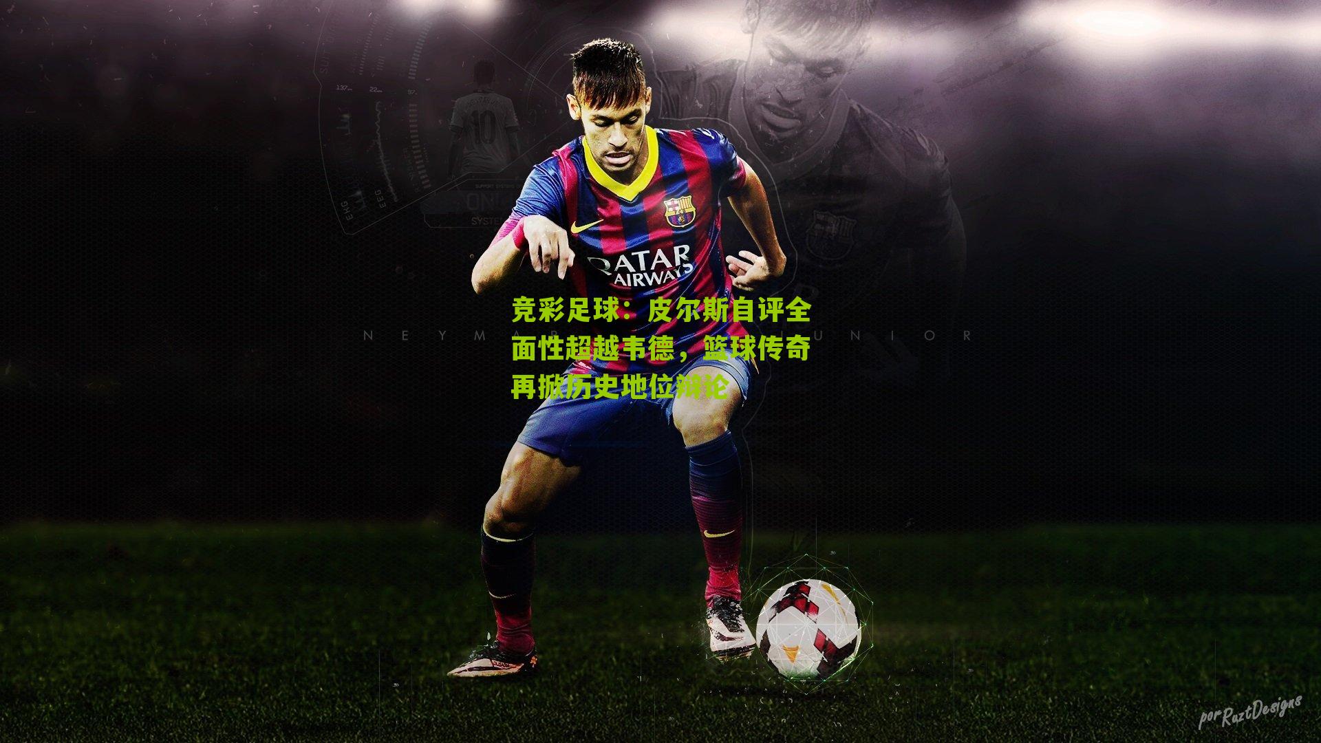 皮尔斯自评全面性超越韦德，篮球传奇再掀历史地位辩论