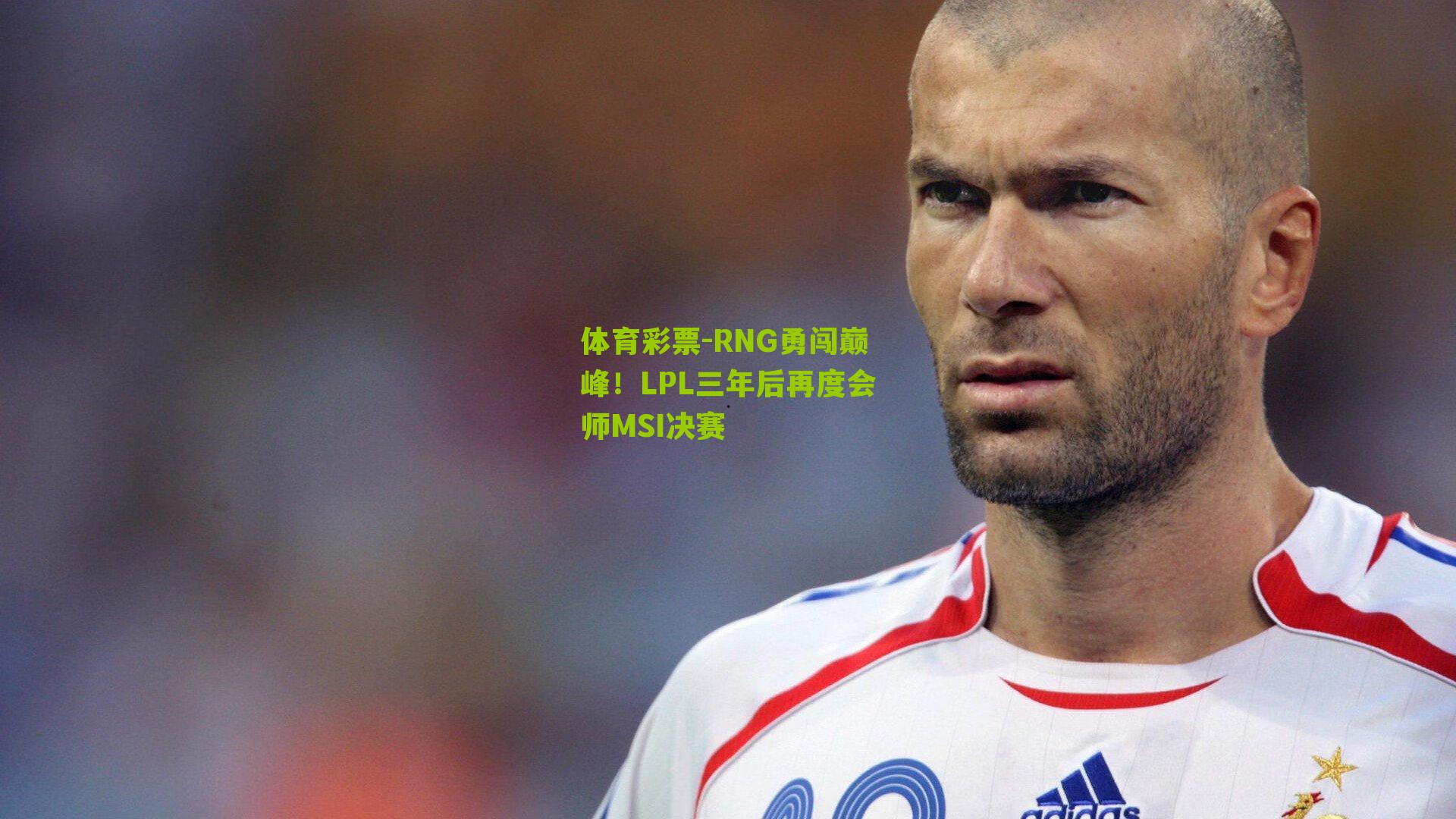 体育彩票-RNG勇闯巅峰！LPL三年后再度会师MSI决赛