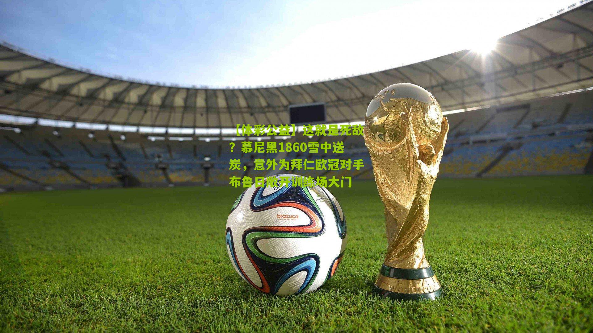 这就是死敌？慕尼黑1860雪中送炭，意外为拜仁欧冠对手布鲁日敞开训练场大门