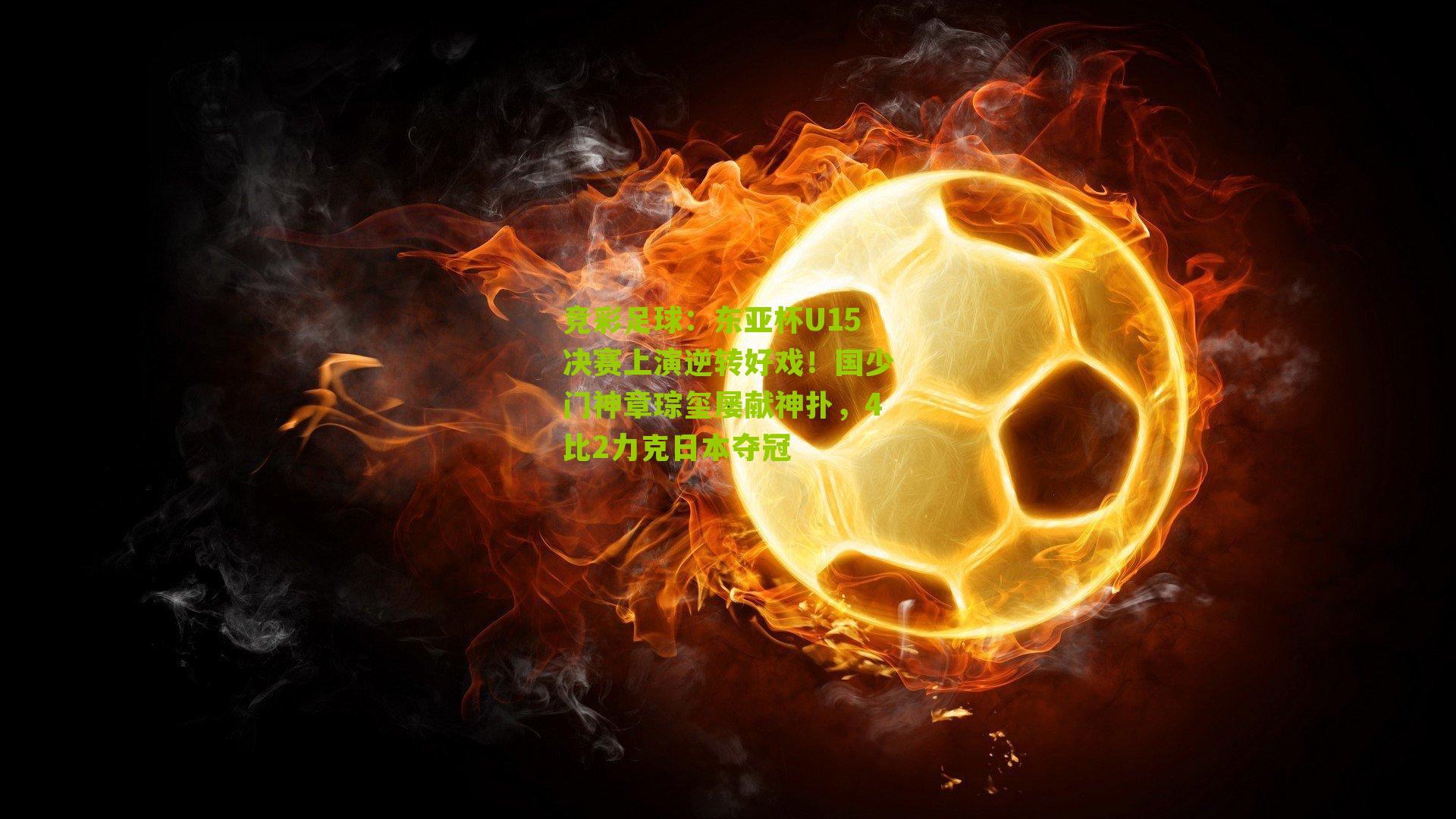 东亚杯U15决赛上演逆转好戏！国少门神章琮玺屡献神扑，4比2力克日本夺冠