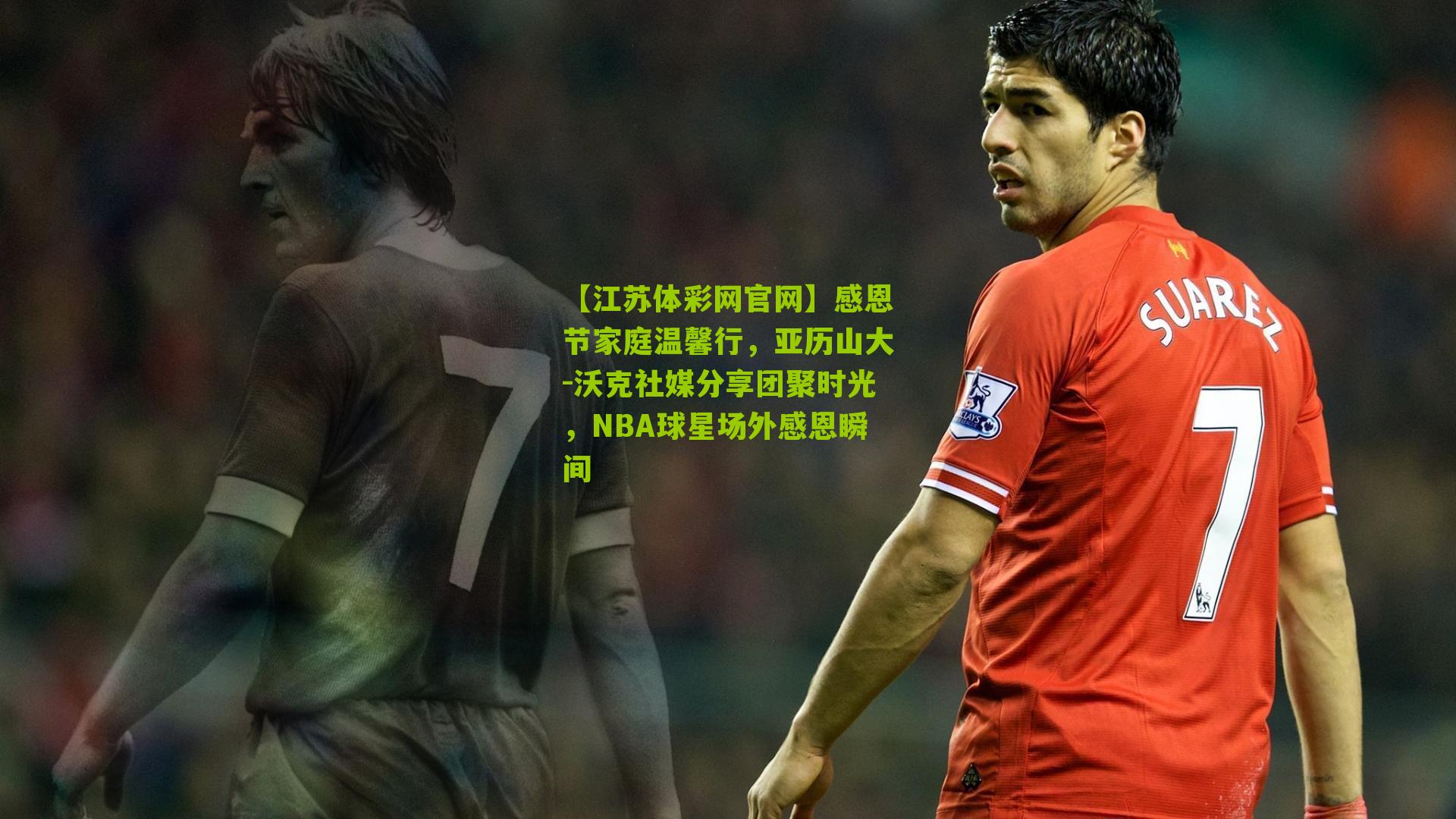 【江苏体彩网官网】感恩节家庭温馨行，亚历山大-沃克社媒分享团聚时光，NBA球星场外感恩瞬间