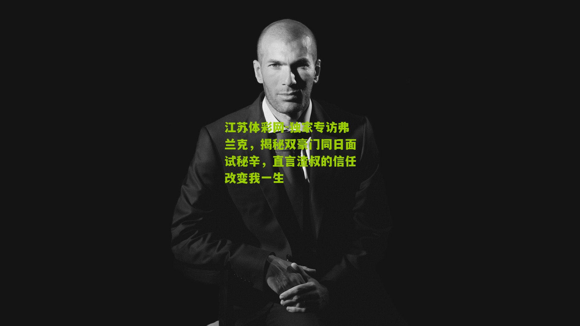 独家专访弗兰克，揭秘双豪门同日面试秘辛，直言渣叔的信任改变我一生