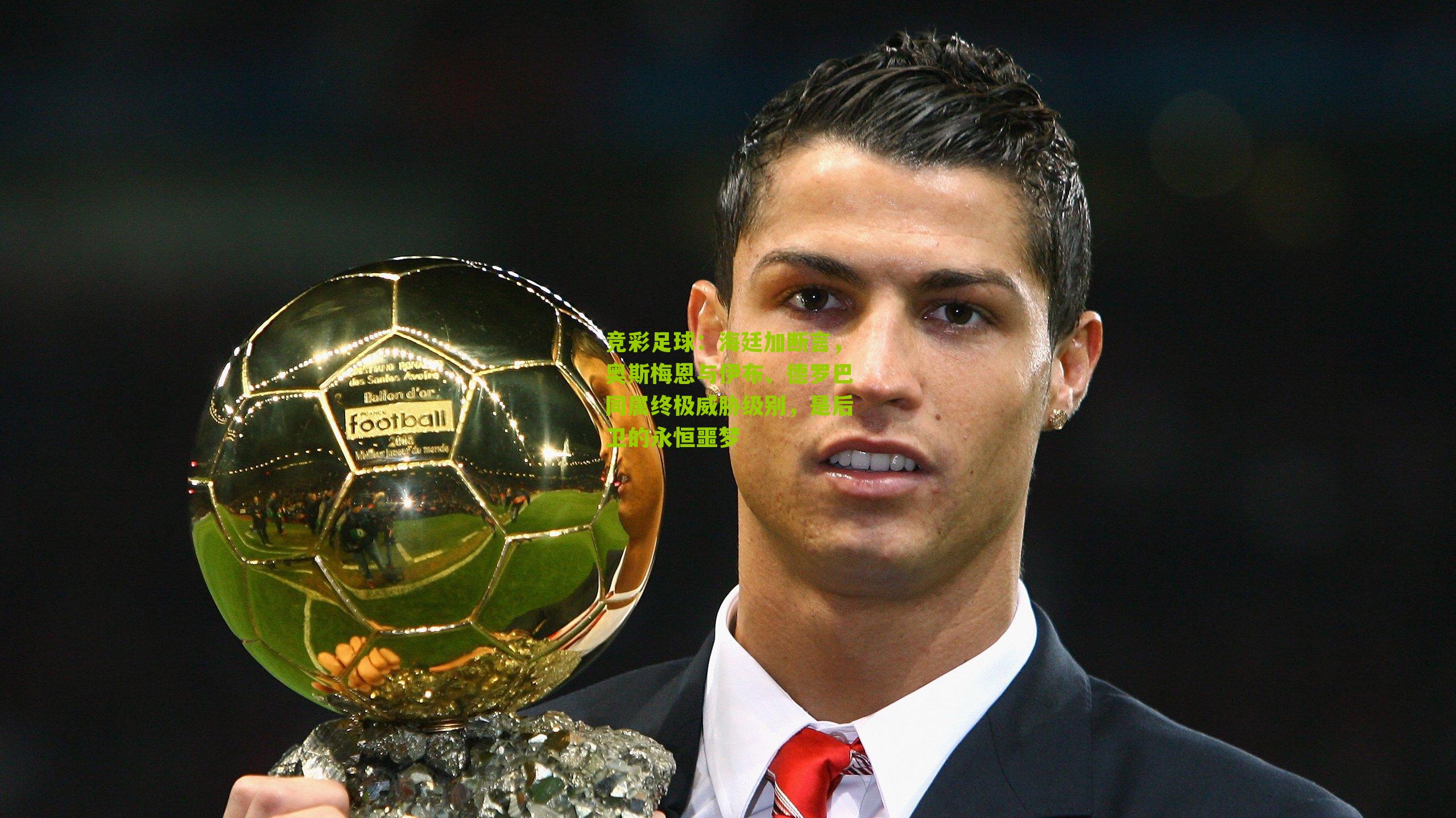 海廷加断言，奥斯梅恩与伊布、德罗巴同属终极威胁级别，是后卫的永恒噩梦