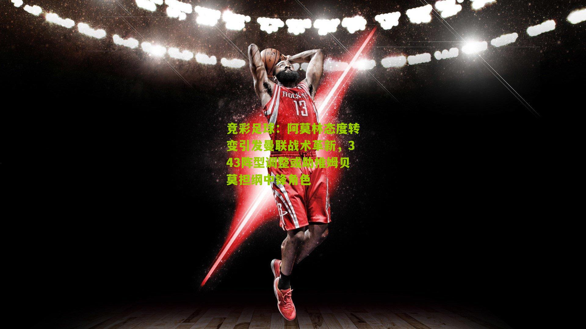 阿莫林态度转变引发曼联战术革新，343阵型调整或助推姆贝莫担纲中锋角色