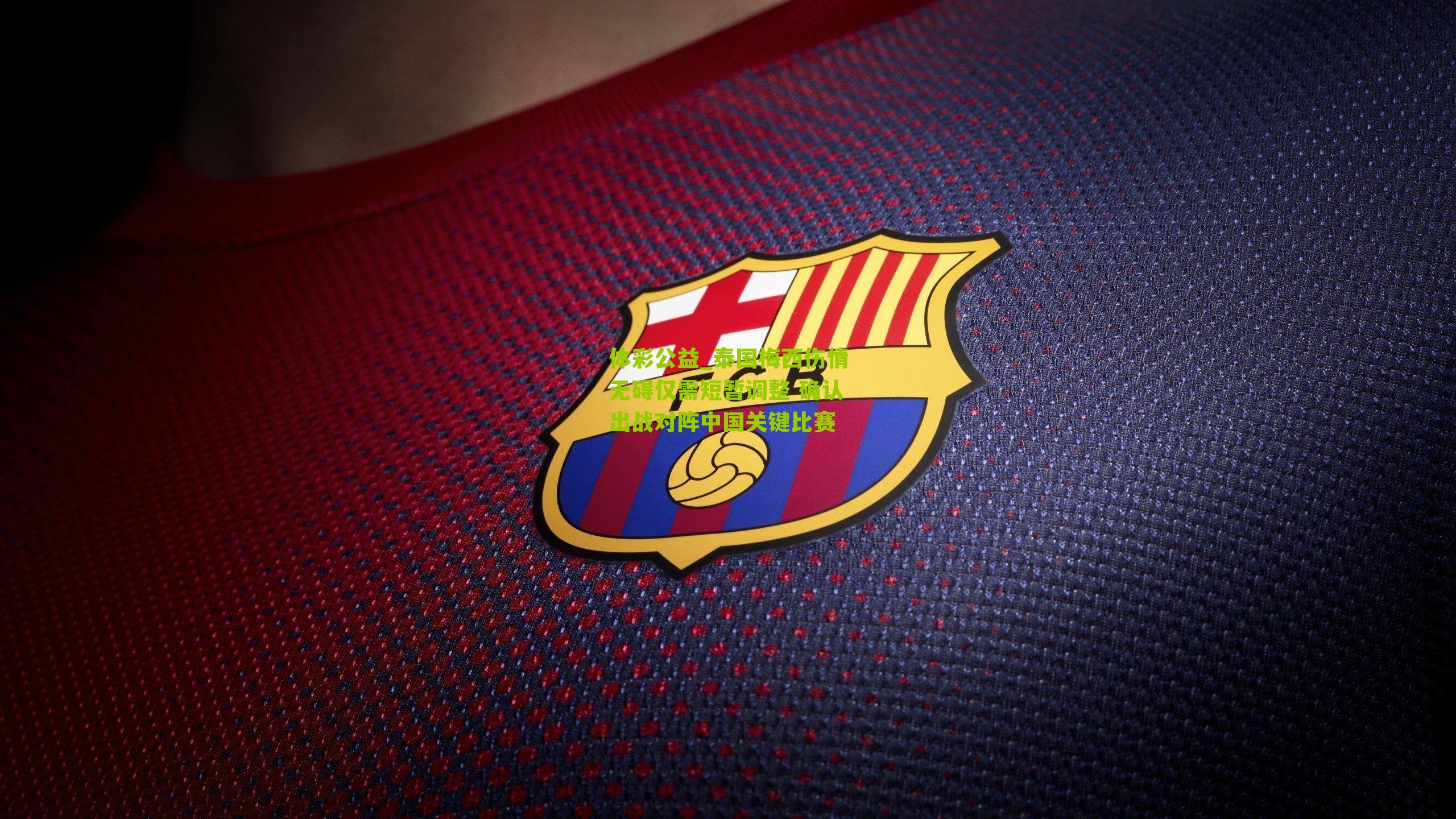 泰国梅西伤情无碍仅需短暂调整 确认出战对阵中国关键比赛