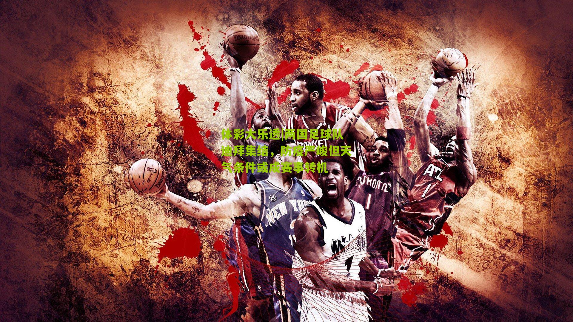 两国足球队迪拜集结，防疫严峻但天气条件或成赛事转机