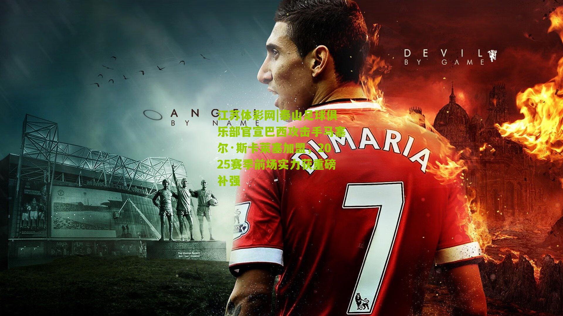 泰山足球俱乐部官宣巴西攻击手马塞尔·斯卡莱塞加盟，2025赛季前场实力获重磅补强